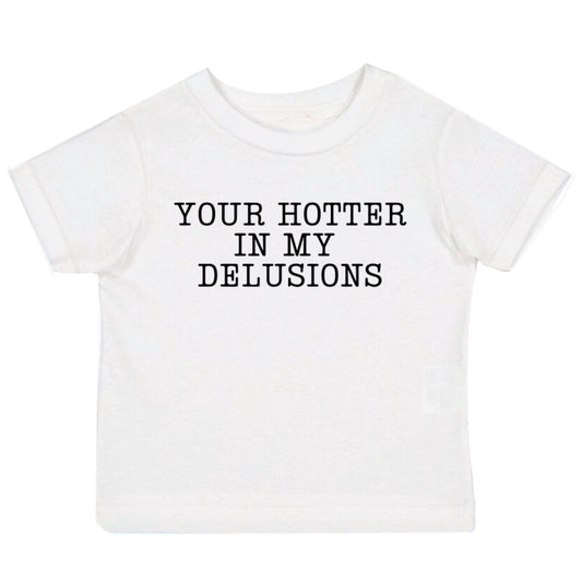 YOUR HOTTER IN MY DELUSIONS Tee